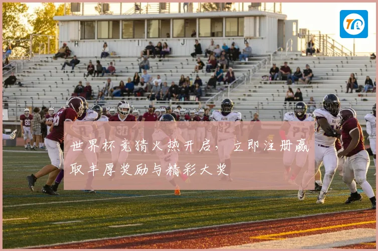 世界杯竞猜火热开启，立即注册赢取丰厚奖励与精彩大奖
