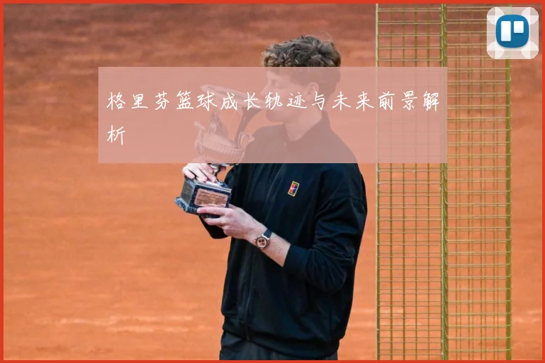 格里芬篮球成长轨迹与未来前景解析