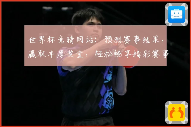 世界杯竞猜网站：预测赛事结果，赢取丰厚奖金，轻松畅享精彩赛事盛宴