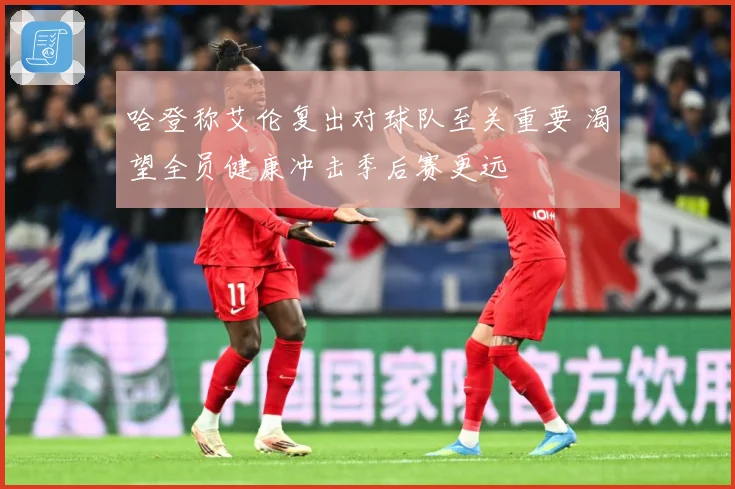 哈登称艾伦复出对球队至关重要 渴望全员健康冲击季后赛更远