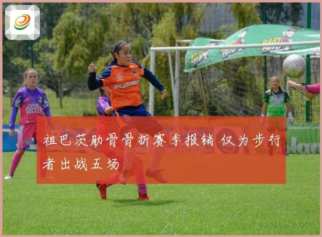 祖巴茨肋骨骨折赛季报销 仅为步行者出战五场