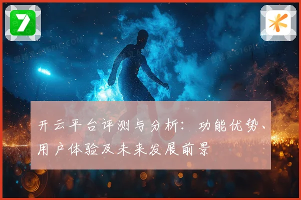 开云平台评测与分析：功能优势、用户体验及未来发展前景