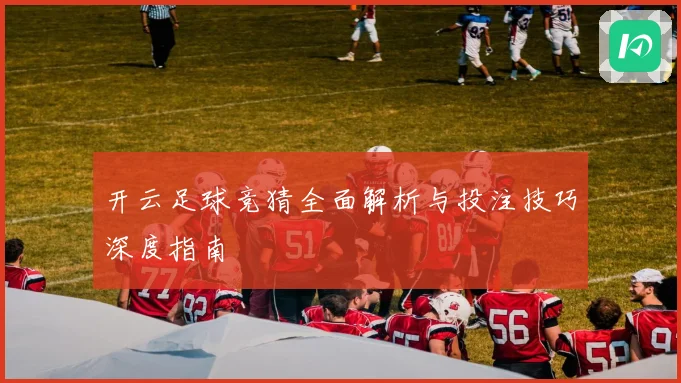 开云足球竞猜全面解析与投注技巧深度指南