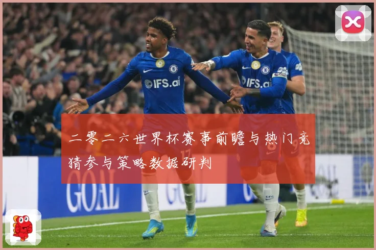 二零二六世界杯赛事前瞻与热门竞猜参与策略数据研判