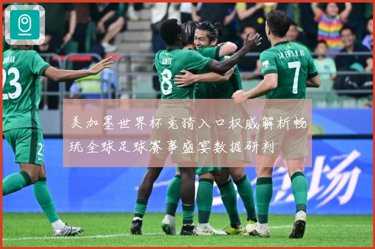 美加墨世界杯竞猜入口权威解析畅玩全球足球赛事盛宴数据研判