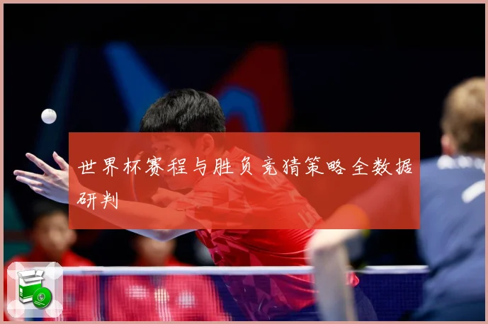 世界杯赛程与胜负竞猜策略全数据研判