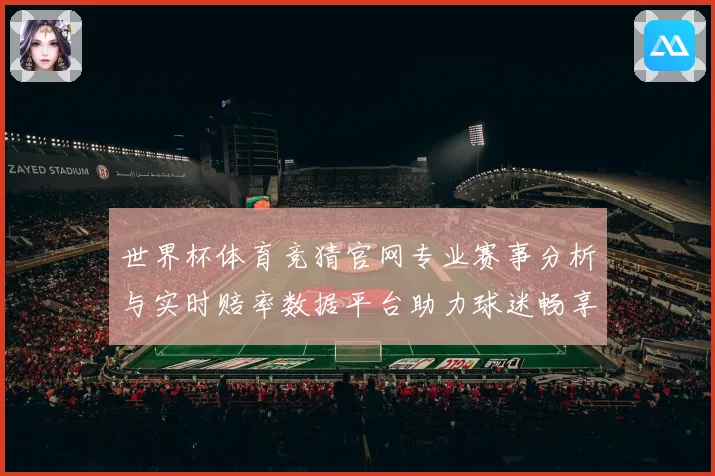 世界杯体育竞猜官网专业赛事分析与实时赔率数据平台助力球迷畅享精彩对决