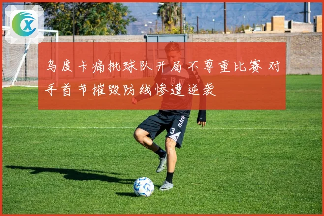 乌度卡痛批球队开局不尊重比赛 对手首节摧毁防线惨遭逆袭