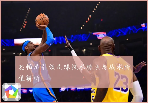 孔帕尼引领足球技术特点与战术价值解析
