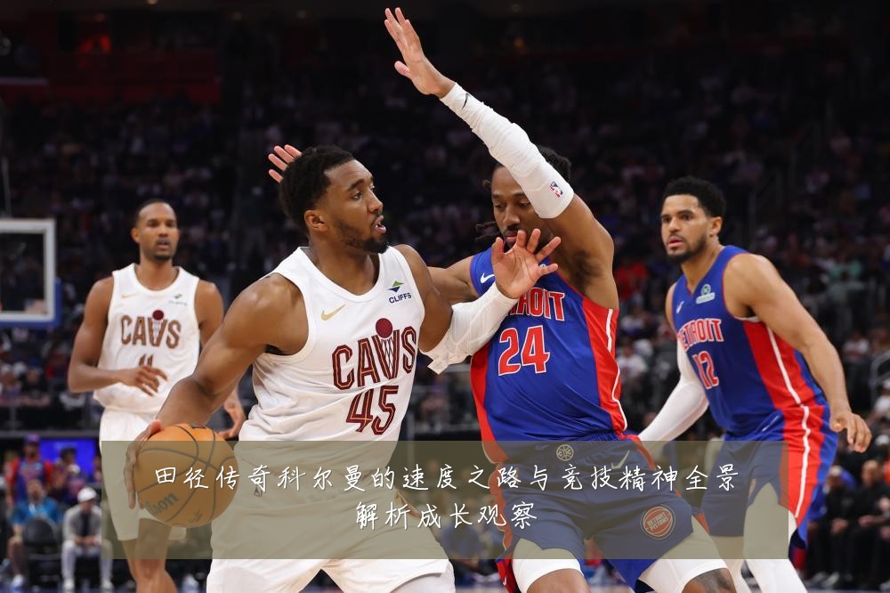 田径传奇科尔曼的速度之路与竞技精神全景解析成长观察