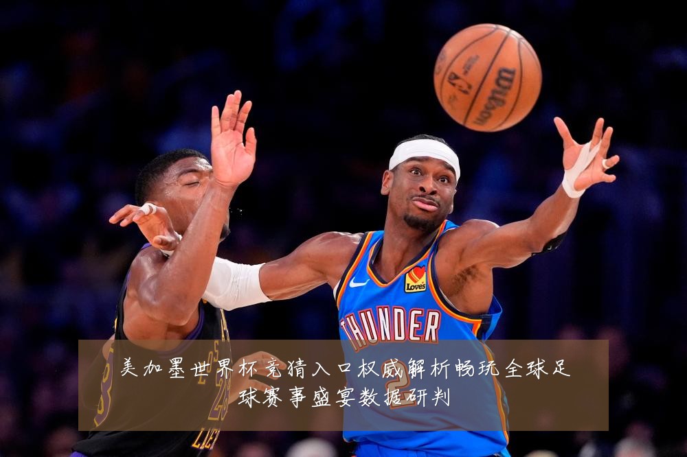 美加墨世界杯竞猜入口权威解析畅玩全球足球赛事盛宴数据研判