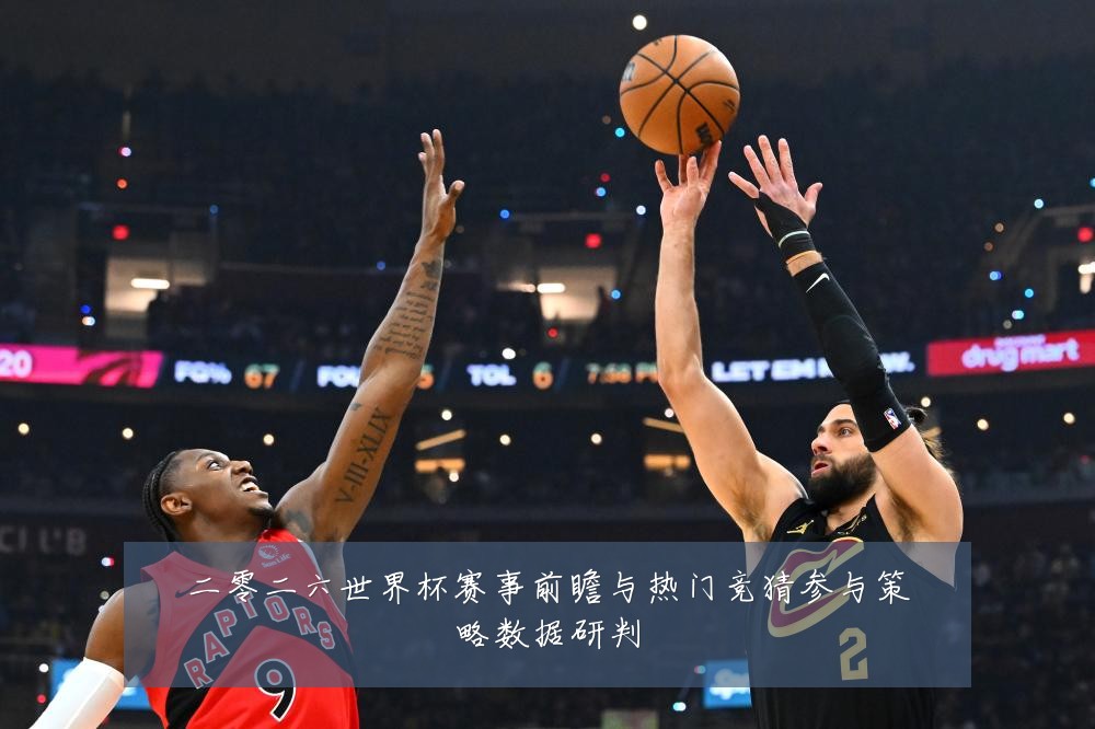 二零二六世界杯赛事前瞻与热门竞猜参与策略数据研判