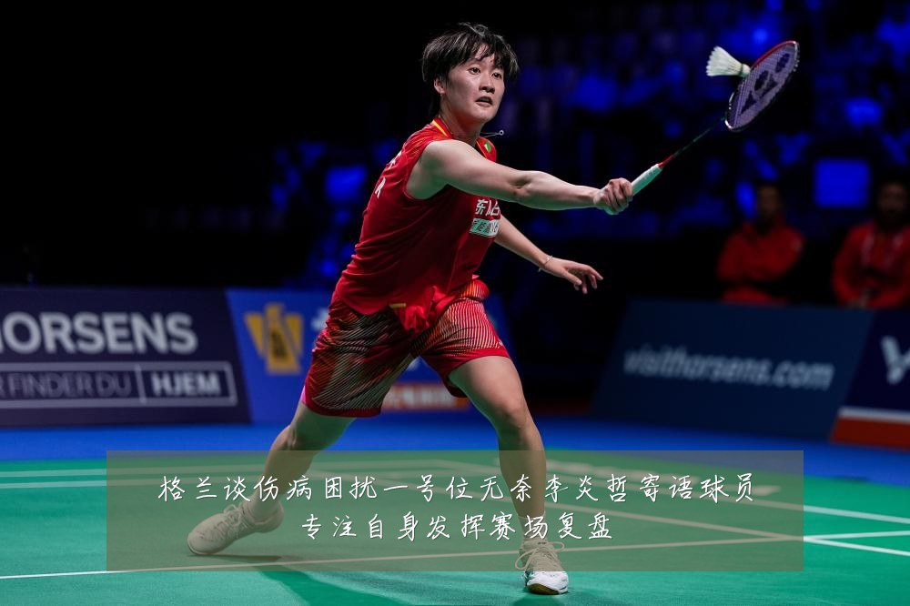 格兰谈伤病困扰一号位无奈李炎哲寄语球员专注自身发挥赛场复盘